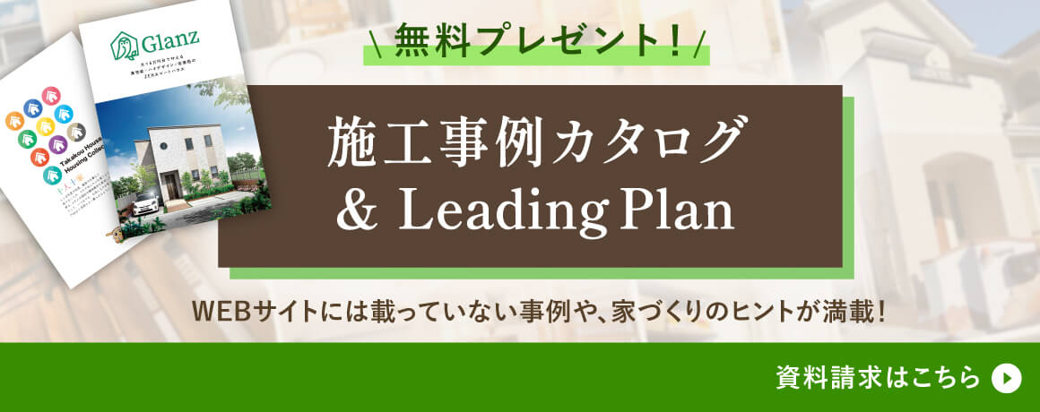 施工事例カタログ＆Glanz Leading Plan　無料プレゼント　WEBサイトには載っていない事例や、家づくりのヒントが満載！