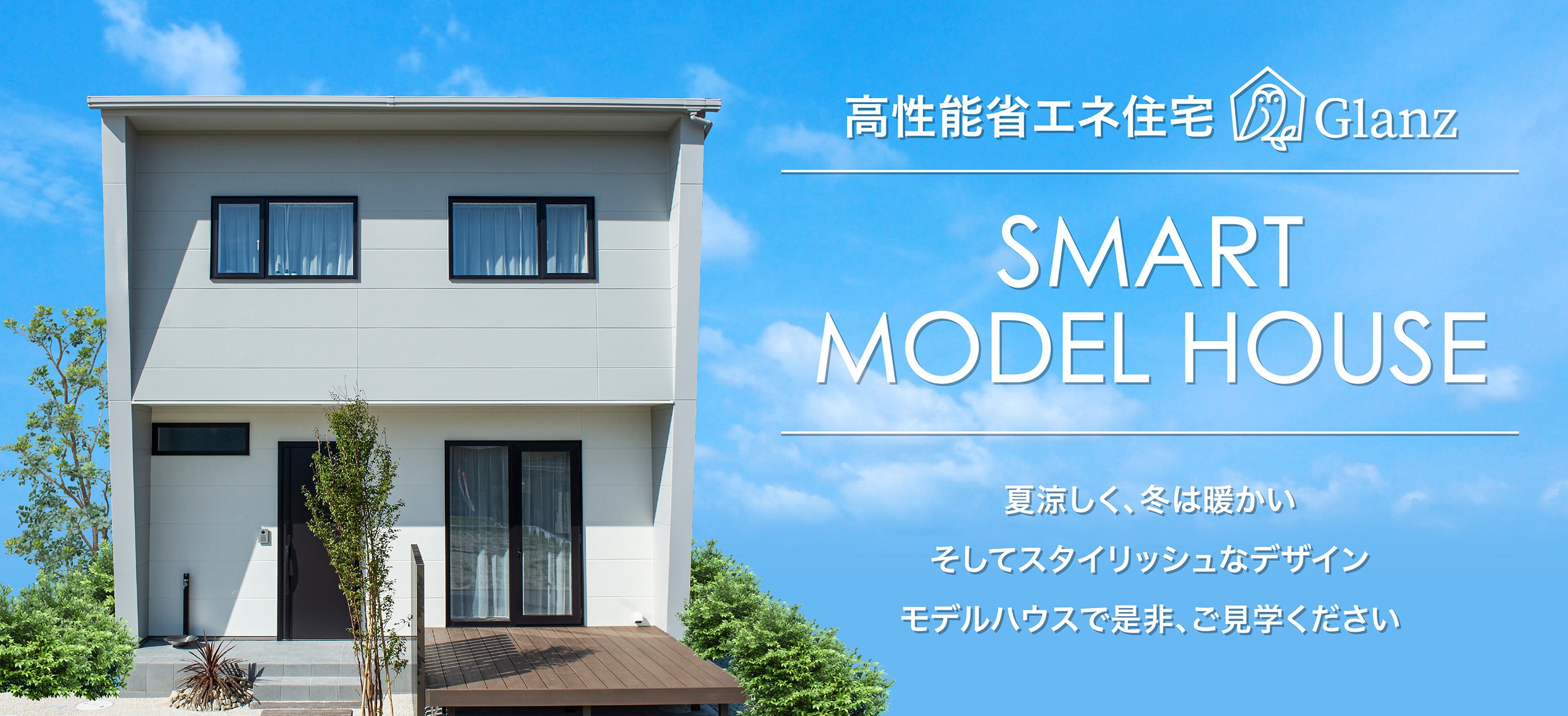 高性能省エネ住宅Glanz SMART MODEL HOUSE 夏涼しく、冬は暖かい そしてスタイリッシュなデザイン モデルハウスで是非、ご見学ください